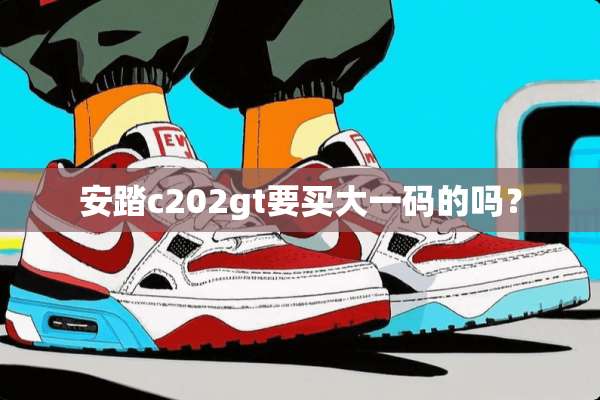 安踏c202gt要买大**的吗？