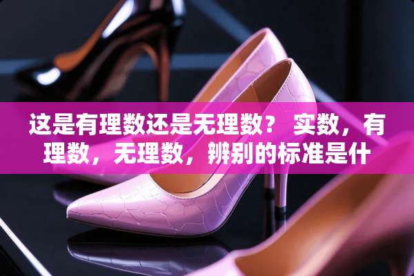 这是有理数还是无理数？ 实数，有理数，无理数，辨别的标准是什么？