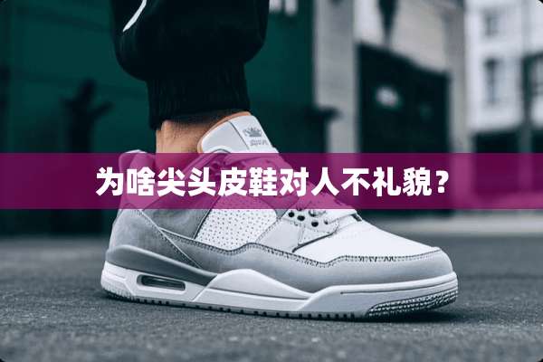 为啥尖头皮鞋对人不礼貌？