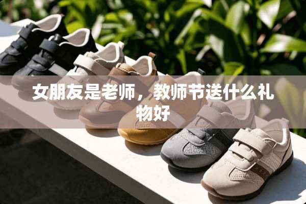 女朋友是老师，教师节送什么礼物好