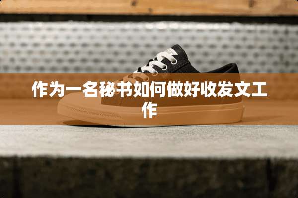 作为一名秘书如何做好收发文工作
