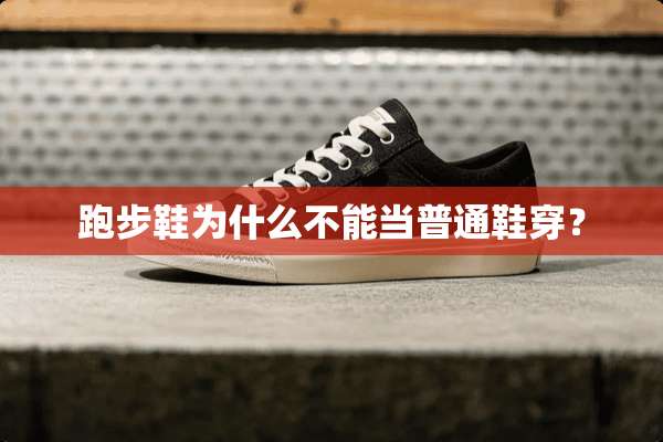 跑步鞋为什么不能当普通鞋穿？