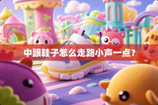 中跟鞋子怎么走路小声一点？