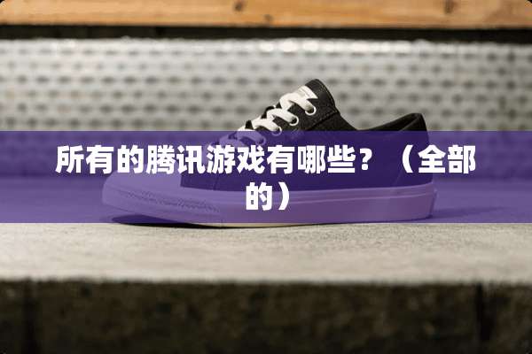 所有的腾讯游戏有哪些？（全部的）