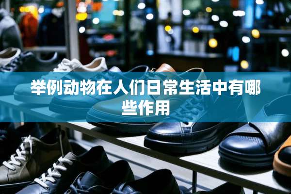举例动物在人们日常生活中有哪些作用