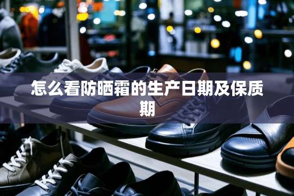 怎么看防晒霜的生产日期及保质期