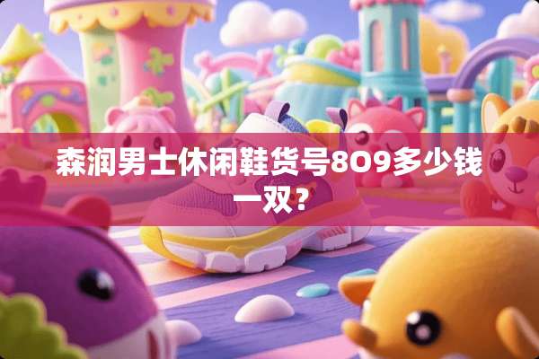 森润男士休闲鞋货号8O9多少钱一双？