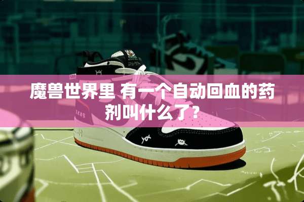 魔兽世界里 有一个自动回血的药剂叫什么了？