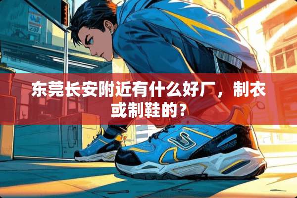 东莞长安附近有什么好厂，制衣或制鞋的？