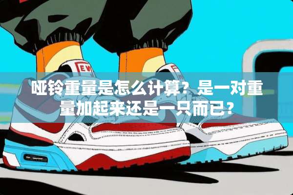 哑铃重量是怎么计算？是一对重量加起来还是一只而已？