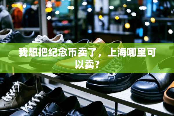 我想把纪念币卖了，上海哪里可以卖？