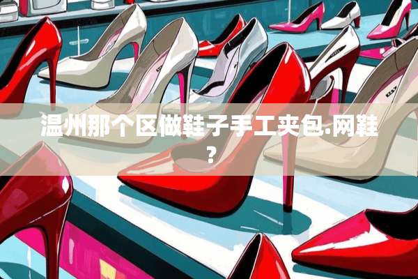 温州那个区做鞋子手工夹包.网鞋？
