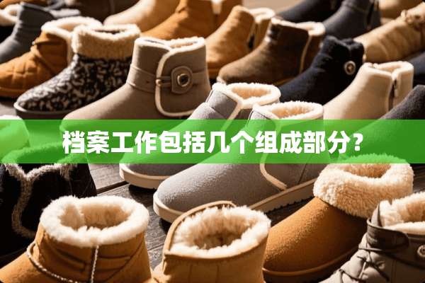 档案工作包括几个组成部分？