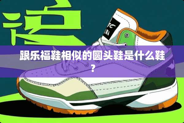 跟乐福鞋相似的圆头鞋是什么鞋？