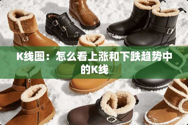 K线图：怎么看上涨和下跌趋势中的K线