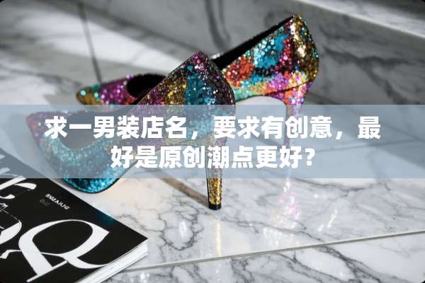 求一男装店名，要求有创意，最好是原创潮点更好？
