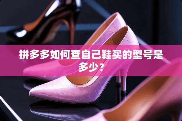 拼多多如何查自己鞋买的型号是多少？