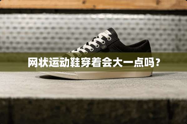 网状运动鞋穿着会大一点吗？