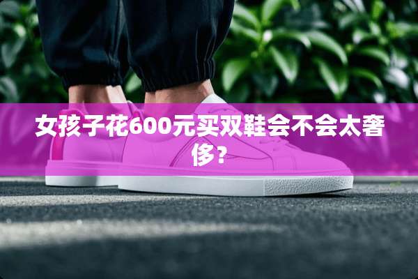女孩子花600元买双鞋会不会太奢侈？