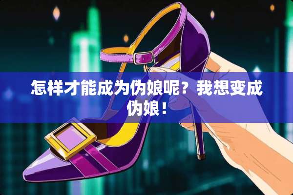怎样才能成为伪娘呢？我想变成伪娘！