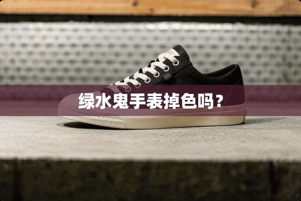绿水鬼手表掉色吗？