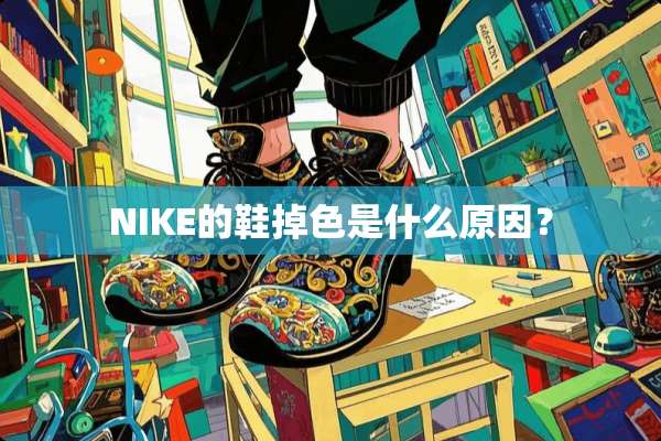 NIKE的鞋掉色是什么原因？