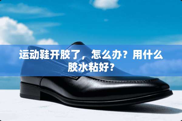 运动鞋开胶了，怎么办？用什么胶水粘好？