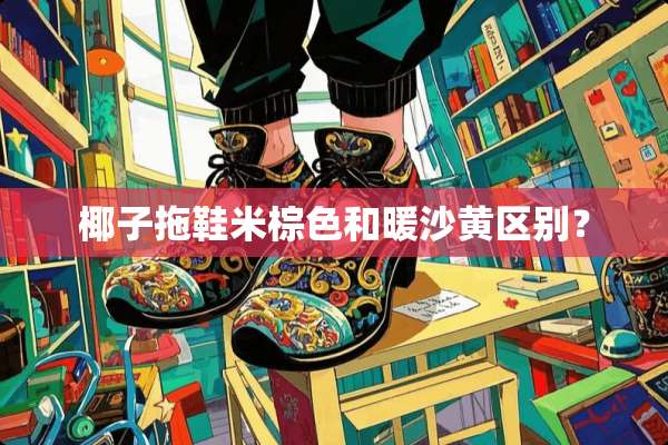 椰子拖鞋米棕色和暖沙黄区别？