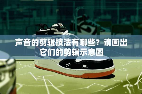 声音的剪辑技法有哪些？请画出它们的剪辑示意图