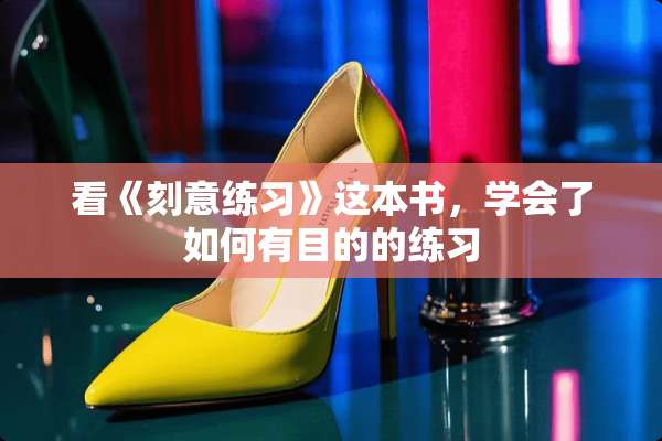 看《刻意练习》这本书，学会了如何有目的的练习