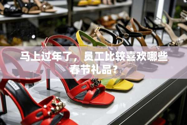 马上过年了，员工比较喜欢哪些春节礼品？