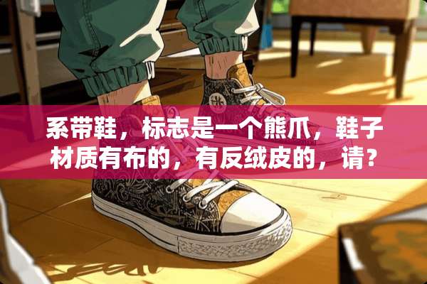 系带鞋，标志是一个熊爪，鞋子材质有布的，有反绒皮的，请？