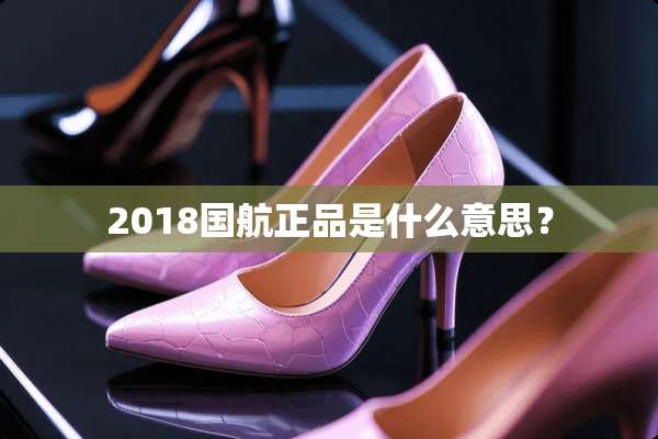 2018国航正品是什么意思？