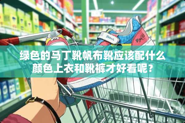 绿色的马丁靴帆布靴应该配什么颜色上衣和靴裤才好看呢？