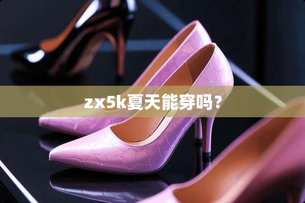 zx5k夏天能穿吗？