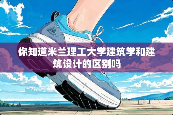 你知道米兰理工大学建筑学和建筑设计的区别吗
