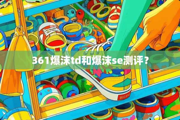 361爆沫td和爆沫se测评？