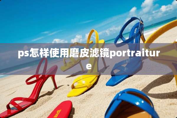 ps怎样使用磨皮滤镜portraiture