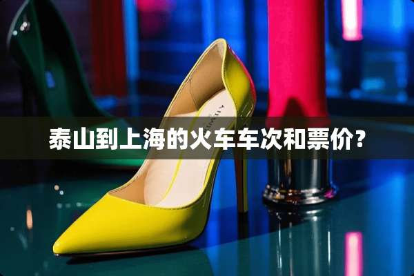 泰山到上海的火车车次和票价？