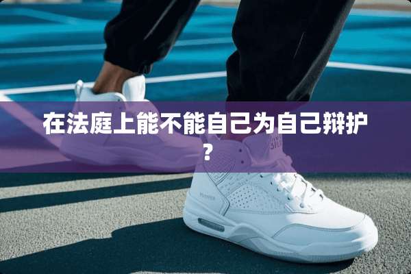 在法庭上能不能自己为自己辩护？