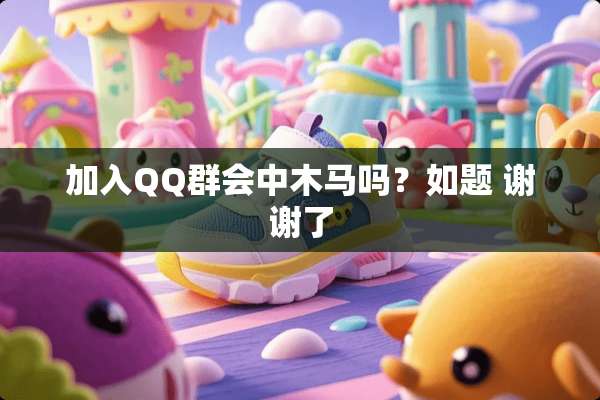 加入QQ群会中木马吗？如题 谢谢了