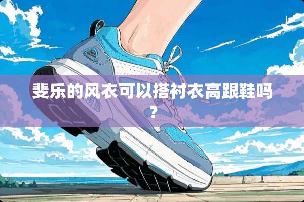 斐乐的风衣可以搭衬衣高跟鞋吗？