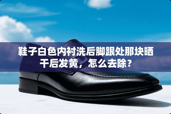 鞋子白色内衬洗后脚跟处那块晒干后发黄，怎么去除？