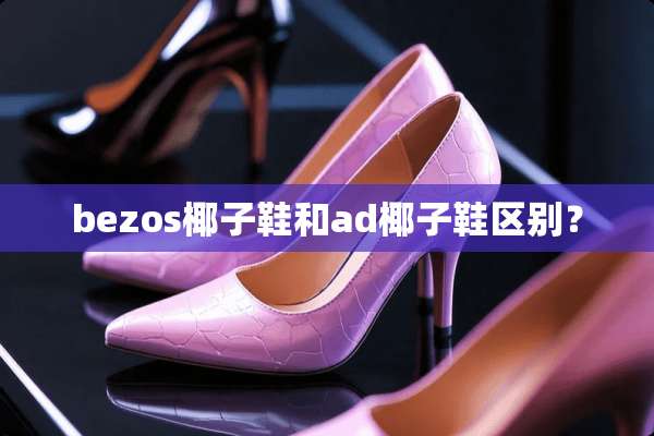 bezos椰子鞋和ad椰子鞋区别？