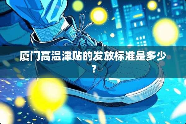 厦门高温津贴的发放标准是多少？