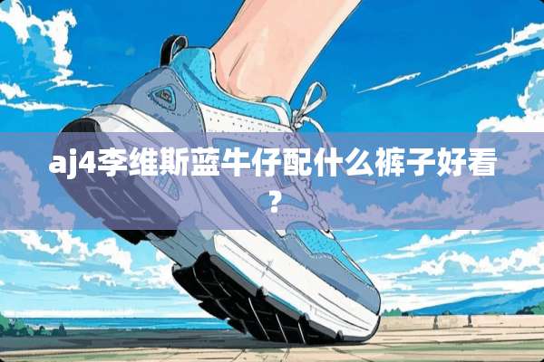 aj4李维斯蓝牛仔配什么裤子好看？
