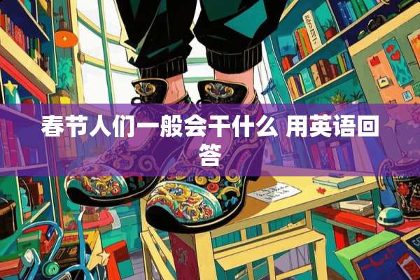 春节人们一般会干什么 用英语回答