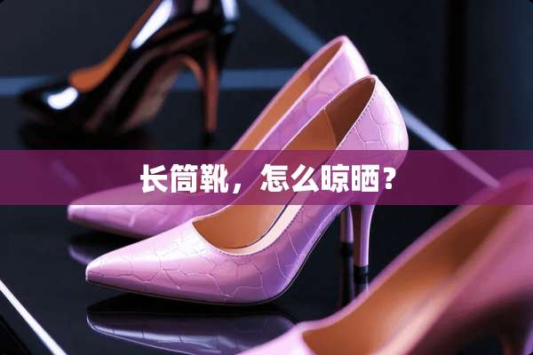 长筒靴，怎么晾晒？