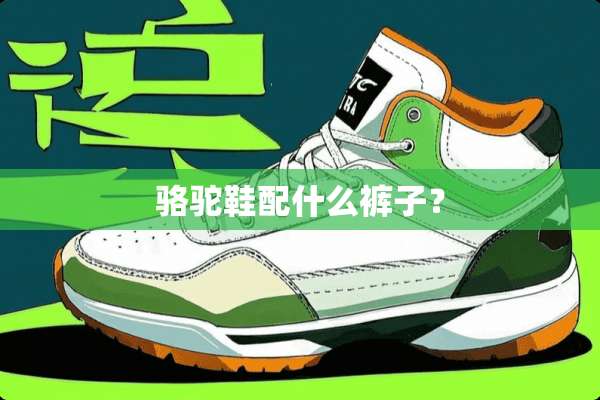 骆驼鞋配什么裤子？