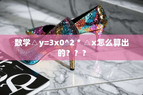 数学△y=3x0^2 * △x怎么算出的？？？